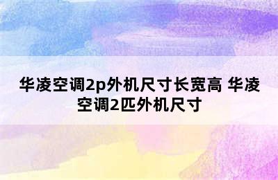 华凌空调2p外机尺寸长宽高 华凌空调2匹外机尺寸